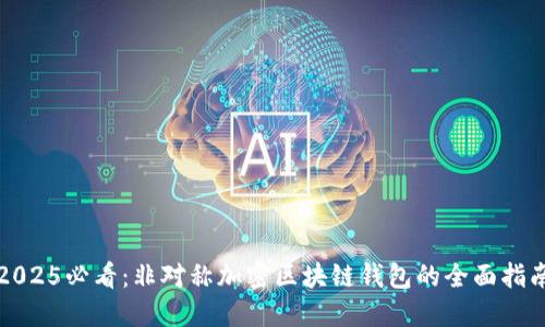 2025必看：非对称加密区块链钱包的全面指南