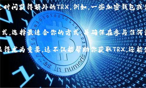 要获得TRX（Tronix，波场网络的原生加密货币），你可以通过多种方式进行获取，包括交易所购买、挖矿、空投、以及参与一些区块链项目等。下面是关于如何获得TRX的详细方法。

1. 在加密货币交易所购买TRX
最直接和常见的获得TRX的方法是通过加密货币交易所。以下是一些步骤来完成这一过程：
ul
    listrong选择交易所：/strong首先，你需要选择一个支持TRX交易的加密货币交易所，如Binance、Huobi、Kraken等。确保你所选择的交易所是受信任的，并符合你的需求。/li
    listrong注册账户：/strong在交易所注册一个账户，通常需要提供一些个人信息和身份验证。/li
    listrong存入资金：/strong通过银行转账、信用卡、或其它加密货币将资金存入你的交易所账户。/li
    listrong购买TRX：/strong使用存入的资金，在交易所里搜索TRX并进行购买。/li
/ul

2. 使用去中心化交易平台
除了中央交易所，去中心化交易平台（DEX）也是获取TRX的一个途径。去中心化交易平台如Uniswap、PancakeSwap等，允许用户直接在区块链上进行交易，无需中介。这种方式通常需要你持有其他加密货币，如ETH或BNB，来进行交易。

3. 挖矿
虽然TRX并不是通过传统的挖矿方式获得的，但你可以通过参与波场（Tron）的生态系统来获得奖励。例如，通过持有TRX并质押（staking），你可以参与网络治理，并获得额外的TRX作为奖励。
然而，挖矿或质押的过程复杂，需要了解更多关于区块链工作原理的信息。如果你是初学者，建议先学习相关知识。

4. 参与空投
空投是项目方为了推广其币种而免费分发代币的一种方式。你可以关注波场网络的社区公告，参与官方的活动，有时会有TRX的空投。此外，许多新上线的项目也可能会发行TRX作为对用户的激励。

5. 加入波场社区
参与波场的社区活动，如Discord、Twitter等社交平台，可以帮助你获得有关最新活动的信息。社区成员有时会分享获取TRX的机会，包括空投活动、竞赛、或其他如果共同举办的活动。

6. 通过赚取利息
有些平台允许用户将TRX存入账户以赚取利息。这意味着你可以将你的TRX储蓄在平台上，通过时间获得额外的TRX。例如，一些加密钱包或借贷平台提供这样的机会，吸引用户存入资金。

总结
获得TRX的方法多种多样，从交易所购买到参与社区活动、空投，甚至通过质押和赚取利息等方式。选择最适合你的方式，并确保在参与任何活动之前进行详细的研究和了解，确保安全与保障。

随着波场网络的不断发展，其使用范围和应用场景也越来越广。因此，保持对市场动态的关注显得尤为重要，这不仅能帮助你获取TRX，还能使你在加密货币这个快速发展的领域始终走在前沿。

TRX,波场,加密货币,交易所/guanjianci
现在获取TRX的最佳方式：2025年必看指南