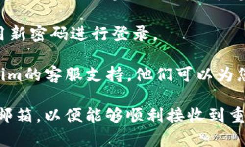 如果您忘记了Tokenim的密码，通常可以通过以下步骤进行密码重置：

1. **访问登录页面**：前往Tokenim的官方网站，找到登录入口。

2. **选择“忘记密码”**：在登录框中，通常会有一个“忘记密码？”的链接。点击这个链接。

3. **输入注册邮箱**：在弹出的窗口中，输入您注册Tokenim时使用的邮箱地址。

4. **检查邮箱**：系统会向您提供的邮箱发送一封密码重置邮件。请检查您的收件箱，包括垃圾邮件文件夹。

5. **按照邮件中的指引操作**：邮件中会包含重置密码的链接。点击该链接后，您将被引导到一个新的页面，允许您设置新密码。

6. **设置新密码**：选择一个新密码并确认。确保密码强度足够，以提高账户安全性。

7. **登录**：完成密码重置后，返回登录页面，使用新密码进行登录。

如果您在这个过程中遇到任何问题，请联系Tokenim的客服支持，他们可以为您提供进一步的帮助。

请注意，进行密码重置时，请确保使用您注册时的邮箱，以便能够顺利接收到重置邮件。