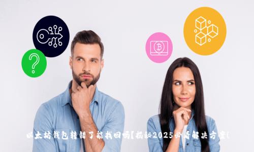 以太坊钱包转错了能找回吗？揭秘2025必看解决方案！