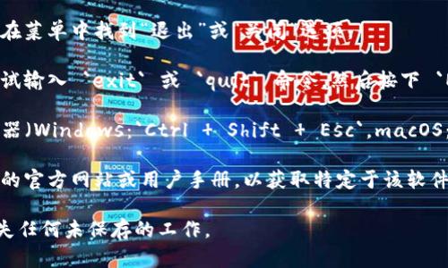 要退出一个使用 TokenIM 的程序，您可以按照以下步骤进行操作：

1. **关闭应用程序**：通常，您可以直接点击应用窗口的关闭按钮（通常是右上角的“X”按钮）来退出程序。

2. **使用快捷键**：在许多操作系统中，您可以使用 `Alt   F4`（Windows）或 `Command   Q`（macOS）来关闭当前应用程序。

3. **从菜单中选择退出**：如果 TokenIM 有菜单选项，可以在菜单中找到“退出”或“关闭”选项。

4. **命令行**：如果 TokenIM 是一个命令行程序，您可以尝试输入 `exit` 或 `quit` 命令，然后按下 `Enter` 键。

5. **强制终止**：如果程序无响应，您可能需要使用任务管理器（Windows：`Ctrl   Shift   Esc`，macOS：`Command   Option   Esc`）来强制结束 TokenIM 进程。

6. **查看文档**：如果以上方法不奏效，建议查阅 TokenIM 的官方网站或用户手册，以获取特定于该软件的退出步骤。

无论采取哪种方法，确保在退出前保存所有重要数据，以免丢失任何未保存的工作。