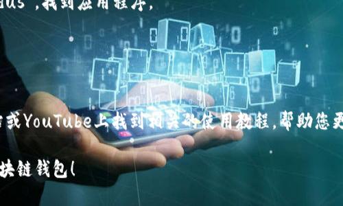 区块链钱包是一种用于存储和管理加密货币的工具，它可以是软件或硬件形式的应用程序。在下载区块链钱包时，您可以遵循以下步骤：

### 1. 访问官方网站
确保您从官方网站或可信的应用商店下载区块链钱包。常见的区块链钱包包括：
- **Blockchain.com**：提供网页版和移动端应用。
- **Coinbase**：一个易于使用的加密钱包，适合初学者。
- **Exodus**：支持多种加密货币，界面友好。
- **Ledger**：提供硬件钱包，适合储存大量加密资产的用户。

### 2. 在应用商店中查找
对于移动钱包，您可以在您的设备应用商店中进行搜索：
- **Android用户**可以在Google Play商店中查找相关应用。
- **iOS用户**可以在App Store中查找相关应用。

### 3. 查看用户评价
在下载任何钱包之前，您应查看用户评价和评分，以确保该应用程序可靠且安全。

### 4. 安全性考虑
下载之后，请务必进行安全设置，如启用双因素认证，并牢记备份您的恢复短语或密钥，以便在丢失设备时能够找回钱包内容。

### 示例：下载一个钱包
假设您想下载**Exodus钱包**，您可以：
1. 在Google Play或App Store中搜索“Exodus”，找到应用程序。
2. 下载并安装该应用。
3. 创建账户并设置相关的安全措施。

### 5. 学习使用教程
在下载并安装完钱包后，您也可以在官方网站或YouTube上找到相关的使用教程，帮助您更好地理解如何管理您的加密货币。

希望这些信息能帮助您找到并下载合适的区块链钱包！