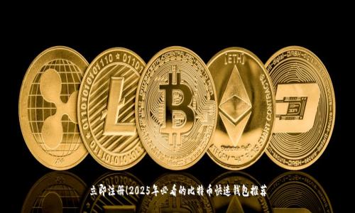 立即注册！2025年必看的比特币快速钱包推荐