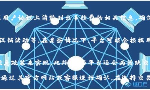 Tokenim 是一个提供加密货币交易和管理的工具或平台，它的具体手续费政策可能因平台而异。如果你想知道 Tokenim 是否收取手续费，以下是一些常见的费用类型：

1. 交易手续费
许多交易平台在用户进行买卖加密货币时会收取交易手续费。这个费用通常是基于交易金额的一定比例，或者是一个固定的金额。在 Tokenim 上，你可能会遇到类似的手续费政策。

2. 提现手续费
当你将资金从 Tokenim 提现到外部钱包时，平台通常会收取提现手续费。这个费用可以根据不同的加密货币而有所不同。例如，比特币的提现费用可能与以太坊的提现费用不同。

3. 入金手续费
某些平台在用户通过法币或其他方式将资金充入账户时，也可能收取入金手续费。然而，许多平台为用户提供免费入金的政策，因此需要具体查看 Tokenim 的相关条款。

4. 手续费的透明度
为了维护用户的信任，大多数 reputable 的交易平台都会在其官网或用户协议上清楚列出手续费的相关信息。确保你在使用 Tokenim 之前，已经仔细阅读过相关的费用说明。

5. 影响手续费的因素
手续费可能还会受到多种因素的影响，例如市场波动、交易量和平台的促销活动等。在某些情况下，平台可能会根据用户的交易量或持有的代币数量来降低手续费。

6. 如何减少手续费
为降低手续费，用户可以通过选择适合的交易时机或使用平台提供的优惠政策来实现。此外，一些平台还会为活跃交易者提供更低的手续费率。

总结来说，Tokenim 可能会收取多种类型的手续费，具体费用信息最好通过其官方网站或客服进行确认。在选择交易平台时，了解手续费政策是确保你能最大程度地保留收益的重要步骤。