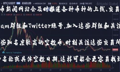 关于tokenim钱包里的空投币上平台的具体信息，可能会因时间和市场动态而有所不同。空投币的上线信息一般由各大交易所或项目团队发布。建议您定期查看以下渠道获取最新信息：

1. **官方公告**: 有很多项目会在他们的官方网站或官方社交媒体上发布关于上线交易所的相关信息，关注这些平台是获取第一手消息的好方法。

2. **加密货币新闻网站**: 诸如CoinDesk、CoinTelegraph等加密货币新闻网站会及时报道各种币种的上线、交易所动态以及市场分析，可多加留意。

3. **Telegram群组和社交媒体**: 很多加密项目会有自己的Telegram群组和Twitter账号，加入这些群组和关注社交媒体，可以第一时间了解到项目的最新动态。

4. **Binance、Coinbase等主流交易所**: 主流交易所一般会接纳一些知名度较高的空投币，时刻关注这些交易所的公告区，也可以获得相关信息。

如果您具体想了解某个币种的动态，可以提供更详细的信息，比如币种名称或具体空投日期，这样可能会更容易找到对应的平台及上架情况。