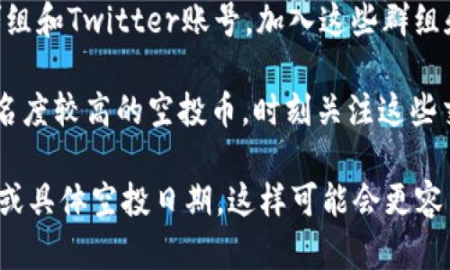 关于tokenim钱包里的空投币上平台的具体信息，可能会因时间和市场动态而有所不同。空投币的上线信息一般由各大交易所或项目团队发布。建议您定期查看以下渠道获取最新信息：

1. **官方公告**: 有很多项目会在他们的官方网站或官方社交媒体上发布关于上线交易所的相关信息，关注这些平台是获取第一手消息的好方法。

2. **加密货币新闻网站**: 诸如CoinDesk、CoinTelegraph等加密货币新闻网站会及时报道各种币种的上线、交易所动态以及市场分析，可多加留意。

3. **Telegram群组和社交媒体**: 很多加密项目会有自己的Telegram群组和Twitter账号，加入这些群组和关注社交媒体，可以第一时间了解到项目的最新动态。

4. **Binance、Coinbase等主流交易所**: 主流交易所一般会接纳一些知名度较高的空投币，时刻关注这些交易所的公告区，也可以获得相关信息。

如果您具体想了解某个币种的动态，可以提供更详细的信息，比如币种名称或具体空投日期，这样可能会更容易找到对应的平台及上架情况。