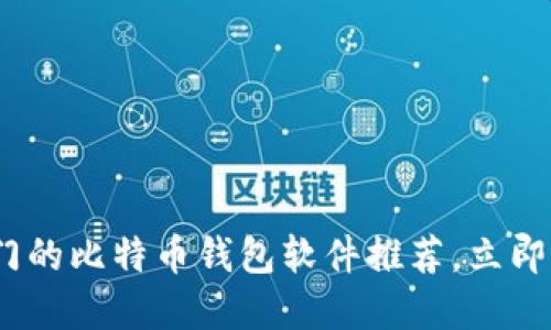 2025年必看：最热门的比特币钱包软件推荐，立即选择适合你的钱包！