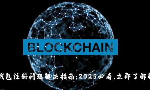 以太坊钱包注册问题解决指南：2025必看，立即了解解决方案