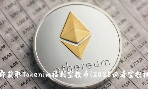 立即获取Tokenim福利空投币！2025必看空投机会