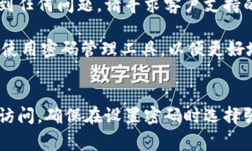 如果您忘记了Tokenim的密码，通常可以通过以下步骤进行重置或恢复：

步骤一：访问登录页面
首先，您需要前往Tokenim的登录页面。在该页面上，您会看到一个登录框和“忘记密码？”的链接。

步骤二：点击“忘记密码？”链接
点击“忘记密码？”链接后，系统会引导您进入密码重置页面。在这里，您需要输入与您的Tokenim账户关联的电子邮件地址。

步骤三：检查邮箱
提交电子邮件地址后，您会收到一封来自Tokenim的电子邮件。请检查您的收件箱，若未收到邮件，也请查看垃圾邮件文件夹。

步骤四：点击重置链接
在电子邮件中，会包含一个密码重置的链接。点击该链接，将打开一个新的页面，您可以在此输入新密码。确保密码足够复杂，包含大小写字母、数字和特殊符号，以增强账户安全性。

步骤五：确认新密码
在重置页面上，您需要输入新密码并确认。确保两次输入的密码一致，然后提交。

步骤六：登录账户
密码成功重置后，您可以返回Tokenim登录页面，以新密码登录您的账户。如果遇到任何问题，请寻求客户支持的帮助。

在这个数字化时代，保护账户安全是至关重要的。如果您经常忘记密码，可以考虑使用密码管理工具，以便更好地管理您的密码。此外，启用双重身份验证，也是提高账户安全性的一种有效方式。

总结
忘记Tokenim密码并不罕见，通过以上步骤，您可以轻松重置密码，恢复对账户的访问。确保在设置密码时选择强密码，并定期更换，进一步保护您的账户安全。