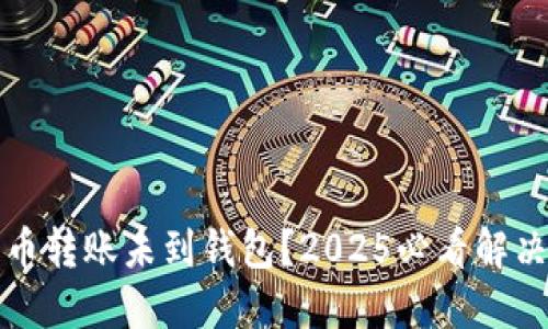 比特币转账未到钱包？2025必看解决方案