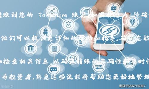 要查看转账到 Tokenim 的币，您可以按照以下步骤进行操作。这些步骤涵盖如何使用 Tokenim 平台及连接合适的区块链浏览器来验证您的转账。

1. 登录 Tokenim 账户
首先，打开 Tokenim 的官方网站，并使用您的账户信息进行登录。如果您还没有账户，您需要先注册一个账户，在注册时请确保使用强密码以保护您的资产。

2. 找到“资产”或“钱包”页面
登录后，进入您的个人主页或控制面板，寻找“资产”或“钱包”选项。这通常是一个能够展示您帐户当前持有币种及其数量的地方。在这里，您应该能够看到您最近的交易记录，包括转账的信息。

3. 查看交易历史
在“资产”或“钱包”页面中，找到“交易历史”或“交易记录”选项。点击进入后，您将能够看到所有的转账记录，包括发送和接收的币。在此列表中查找您所关心的转账信息，可以通过过滤功能快速找到特定的交易。

4. 使用区块链浏览器
为了确认您的转账是否已成功到达 Tokenim，您还可以使用相关区块链的浏览器，例如以太坊的区块链浏览器 Etherscan。如果您知道交易哈希（Transaction Hash），可以在浏览器中直接输入它，快速找到相关交易信息。

5. 输入交易哈希
在区块链浏览器的搜索框中，输入您的交易哈希。这通常是一个由数字和字母组成的长字符串。在搜索后，您将能够查看到交易的详细信息，包括发件人和收件人的地址、转账金额以及交易状态（如“成功”或“待确认”）。

6. 检查交易状态
在交易详细信息中，确保查看“状态”部分。如果状态显示为“成功”，那么币应该已经成功转账到您的 Tokenim 账户。如果状态为“待确认”，则可能需要一些时间完成交易，这通常取决于网络的拥堵情况。

7. 联系 Tokenim 支持
如果您在查看转账或交易状态时遇到任何问题，您可以考虑联系 Tokenim 的客户支持。他们可以提供更详细的帮助和指导，确保您能够顺利操作。

总结
通过以上步骤，您应该能够简单地查看转账到 Tokenim 的币。当进行转账时，请务必仔细检查相关信息，以确保转账的正确性和及时性。这包括确认合约地址和输入金额，以免造成不必要的损失。

在数字货币的世界中，及时获取和核实信息是至关重要的。无论您是普通用户还是加密货币投资者，熟悉这些流程将帮助您更好地管理自己在 Tokenim 的资产。