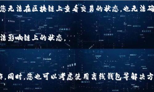 Tokenim是一种区块链平台，通常情况下，区块链的转账和交易需要通过网络进行确认和记录。因此，如果没有网络连接，Tokenim或其他区块链相关应用通常无法完成转账。

### 理由如下：

1. **区块链的特性**：
   区块链技术的核心在于其去中心化和分布式的特性，对于每一笔交易的确认都需要经过网络节点的验证。这些节点分布在全球各地，因此网络的连通性对交易的有效完成至关重要。

2. **交易的广播**：
   当您在Tokenim上发起转账时，该交易信息需要被广播到区块链网络中，由其他节点进行验证。如果没有网络连接，您的交易信息无法被发送到网络上，因而不会被任何节点接收和验证。

3. **确认机制**：
   交易一旦提交，通常还需要在区块链上进行打包，并获得一定数量的确认（例如比特币网络通常需要6个确认）。如果没有网络连接，您无法在区块链上查看交易的状态，也无法确认交易是否成功。

4. **链上状态更新**：
   转账的最终结果是链上状态的更新，缺乏网络连接意味着您无法获取最新的链上信息。即使您在孤立环境下执行了某个操作，也无法影响链上的状态。

### 总结：

综上所述，如果您希望在Tokenim上进行转账，网络连接是必不可少的条件。若当前环境无法联网，建议等待网络恢复后再进行相关操作。同时，您也可以考虑使用离线钱包等解决方案，在有网络的情况下再将交易信息提交到区块链上。但注意，离线钱包在执行这类操作时也需谨慎，以避免私钥泄漏或其他安全风险。