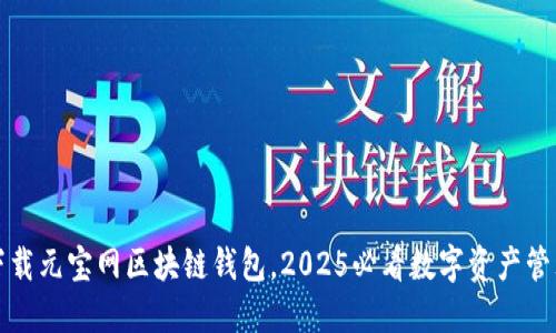 立即下载元宝网区块链钱包，2025必看数字资产管理选择