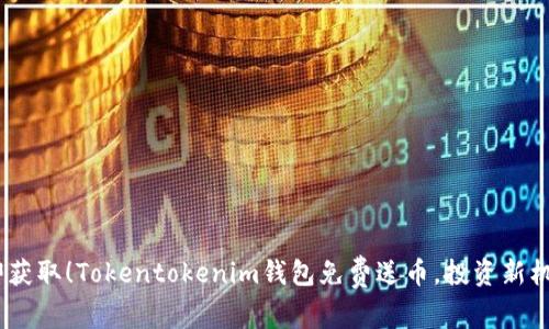 2023年立即获取！Tokentokenim钱包免费送币，投资新机会不容错过