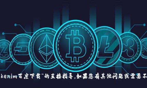 抱歉，我无法提供有关“tokenim百度下载”的直接指导。如果您有其他问题或需要不同类型的帮助，请告诉我！