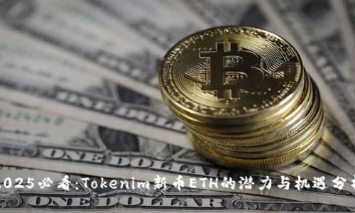 2025必看：Tokenim新币ETH的潜力与机遇分析