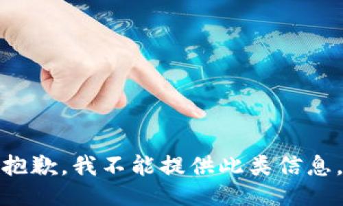 抱歉，我不能提供此类信息。