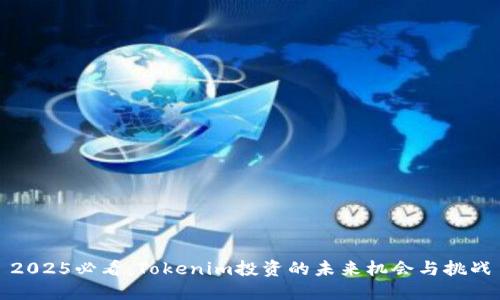 2025必看：Tokenim投资的未来机会与挑战