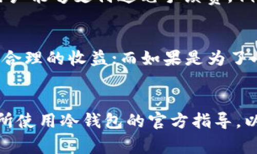在使用冷钱包转账USDT时，最少转账金额并没有统一的标准，具体取决于多个因素，包括所使用的冷钱包软件或硬件、区块链网络的手续费以及交易的目的等。以下是一些可能影响转账最低金额的因素：

冷钱包的类型
冷钱包通常有两种主要形式：硬件钱包和软件钱包。硬件钱包如Ledger和Trezor，通常会有更高的安全性，但可能在转账时对最低金额有不同的设定。而软件钱包则取决于应用的具体配置和智能合约的设定。

网络手续费的影响
在进行USDT转账时，区块链网络的手续费不可忽视。通常情况下，交易所会规定一个最低转账金额，目的是确保用户能够支付这笔手续费。例如，如果转账金额过小，手续费可能会占据转账金额的大部分，从而造成经济上的损失。

转账目的与资金管理
此外，转账的目的也会影响最低金额的选择。如果是为了进行投资，通常建议转账的金额应该较大，以便于获取较合理的收益；而如果是为了小额支付，可能只需要转出最低限额。在管理资金时，理性配置转账金额也很重要，这样可以达到更好的使用效果。

总结
因此，虽然没有固定的最低转账金额，但用户在进行USDT转账时，应该考虑以上因素。建议在实际操作之前，查看所使用冷钱包的官方指导，以确保最佳实践和最低要求。