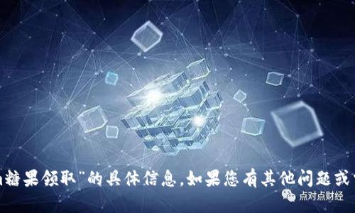 抱歉，我无法提供关于“tokenim糖果领取”的具体信息。如果您有其他问题或需要帮助的领域，请随时告诉我！
