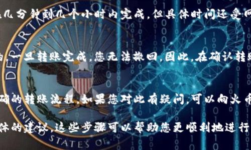 Tokenim（可能是指某个代币或项目）是否可以转移到火币交易所，通常取决于该代币的交易所支持情况以及您所在地区的法规。以下是一些步骤和建议，可以帮助您确认Tokenim能否转到火币：

### 步骤1：确认Tokenim的支持情况
首先，您需要确认火币交易所是否支持Tokenim。如果Tokenim在火币上没有上市，那么您将无法直接转移此代币。您可以在火币交易所的官方网站或相关公告中查找此代币的列表。

### 步骤2：获取Tokenim的地址
如果Tokenim可以在火币上交易，您需要获取火币提供的Tokenim充值地址。请登录火币账户，找到Tokenim的充值选项，并复制相应的地址。在进行转账之前，请务必仔细检查地址的正确性。

### 步骤3：在您的钱包中执行转账
登录您存放Tokenim的加密钱包，选择转账功能，输入火币提供的地址以及您想转移的数量。这里务必注意，某些钱包可能会要求您支付网络交易费用，因此在转账前请确保您的钱包中有足够的余额。

### 步骤4：确认转账状态
转账完成后，您可以在火币的资产页面查看Tokenim是否到账。通常转账会在几分钟到几个小时内完成，但具体时间还受网络拥堵情况的影响。

### 注意事项
在进行任何转账前，请务必确保您了解相关风险。加密货币的转账是不可逆的，一旦转账完成，您无法撤回。因此，在确认转账信息前请务必仔细检查。

### 总结
Tokenim是否可以转到火币需要您确认多个因素，包括代币的支持情况和正确的转账流程。如果您对此有疑问，可以向火币的客户支持团队咨询，获取更多帮助。

如果您有更多具体细节（例如Tokenim是哪个项目的代币），我可以提供更具体的建议。这些步骤可以帮助您更顺利地进行加密货币的转账。