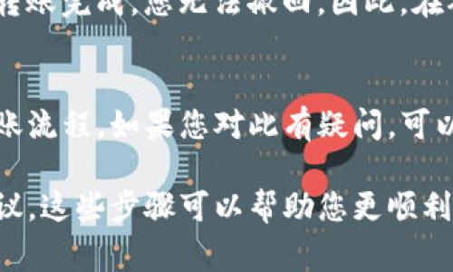 Tokenim（可能是指某个代币或项目）是否可以转移到火币交易所，通常取决于该代币的交易所支持情况以及您所在地区的法规。以下是一些步骤和建议，可以帮助您确认Tokenim能否转到火币：

### 步骤1：确认Tokenim的支持情况
首先，您需要确认火币交易所是否支持Tokenim。如果Tokenim在火币上没有上市，那么您将无法直接转移此代币。您可以在火币交易所的官方网站或相关公告中查找此代币的列表。

### 步骤2：获取Tokenim的地址
如果Tokenim可以在火币上交易，您需要获取火币提供的Tokenim充值地址。请登录火币账户，找到Tokenim的充值选项，并复制相应的地址。在进行转账之前，请务必仔细检查地址的正确性。

### 步骤3：在您的钱包中执行转账
登录您存放Tokenim的加密钱包，选择转账功能，输入火币提供的地址以及您想转移的数量。这里务必注意，某些钱包可能会要求您支付网络交易费用，因此在转账前请确保您的钱包中有足够的余额。

### 步骤4：确认转账状态
转账完成后，您可以在火币的资产页面查看Tokenim是否到账。通常转账会在几分钟到几个小时内完成，但具体时间还受网络拥堵情况的影响。

### 注意事项
在进行任何转账前，请务必确保您了解相关风险。加密货币的转账是不可逆的，一旦转账完成，您无法撤回。因此，在确认转账信息前请务必仔细检查。

### 总结
Tokenim是否可以转到火币需要您确认多个因素，包括代币的支持情况和正确的转账流程。如果您对此有疑问，可以向火币的客户支持团队咨询，获取更多帮助。

如果您有更多具体细节（例如Tokenim是哪个项目的代币），我可以提供更具体的建议。这些步骤可以帮助您更顺利地进行加密货币的转账。