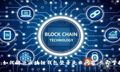 2025必看：如何解决区块链钱包登录失败问题，立即掌握解决方案
