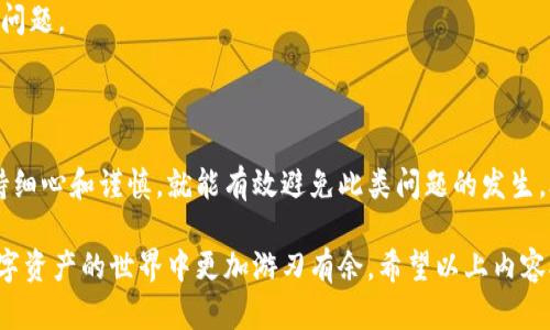 在使用加密货币平台或钱包进行提币操作时，遇到提币地址错误的情况是一个令人沮丧的体验。下面将详细讨论这个问题的可能原因，以及如何有效避免在提币过程中出现错误。

提币地址错误的常见原因

提币地址错误的情况通常发生在用户尝试将加密货币从交易所或钱包提取到其他钱包或交易所的过程中。以下是一些常见原因：

1. **复制粘贴错误**: 用户在复制提币地址时，可能会不小心复制到多余的空格或字符，导致提币失败。这种情况非常常见，因此建议在粘贴之前仔细检查。

2. **地址格式不正确**: 不同的加密货币有着不同的地址格式，例如比特币（BTC）地址以