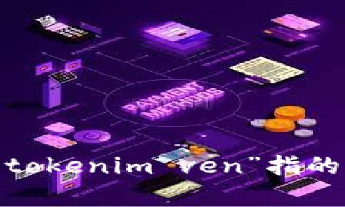 抱歉，我不清楚您的意思。请您详细说明“tokenim ven”指的是什么？这样我才能更好地帮助您。感谢！