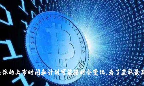 截至我最后的知识更新（2023年10月），Tokenim并没有上市。Tokenim是一家专注于区块链和加密货币的公司，但具体的上市时间和计划可能随时会变化。为了获取最新的信息，建议您查阅相关的财经新闻或该公司的官方网站，以便了解最新动态和更新。如果您有其他问题，欢迎提问！