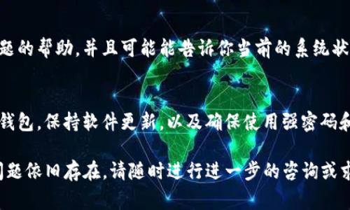 对于“tokentokenim钱包”出现异常的问题，你可以尝试以下几个步骤来排查和解决。这些步骤也适用于其他数字钱包遇到的类似情况。

检查网络连接
首先，确保你的设备连接到互联网。如果你的网络不稳定或没有连接，钱包将无法正常运行。你可以尝试访问其他网页以确认网络连接的状况。

更新应用程序
确保你的钱包应用程序是最新版本。开发者会定期发布更新，以修复漏洞、增强安全性和改进用户体验。如果你的应用不是最新版本，可能会出现无法使用的情况。你可以在应用商店中检查更新。

清理缓存
在手机或电脑上清理应用的缓存数据，有时候缓存数据过多可能会导致应用运行缓慢或不响应。你可以在设置中找到应用的缓存选项，选择清除缓存。如果是用浏览器访问钱包，尝试清理浏览器的缓存和 cookies。

重启设备
有时候，设备的小故障可能导致应用不运行。尝试重启你的设备，这可以帮助清除临时故障，提高系统性能。

检查服务器状态
如果以上方法都没有解决问题，可能是钱包的服务器出现了故障。你可以查看钱包的官方网站或社区论坛，看看是否有其他用户报告了类似的问题。

确认资产状态
如果你无法查看自己的资产，确认账户是否存在问题，例如被锁定或被冻结。有时，钱包可能出于安全原因暂停某些账户，特别是在检测到可疑活动时。

联系客服支持
如果仍然无法解决问题，最好是联系钱包的客服支持。他们可以提供针对你的具体问题的帮助，并且可能能告诉你当前的系统状态以及预计的恢复时间。

如何防范未来的问题
为了减少未来再出现类似问题的风险，你可以采取一些预防措施，例如定期备份你的钱包，保持软件更新，以及确保使用强密码和多因素身份验证。此外，定期检查你的网络安全，确保设备没有受到恶意软件的攻击。

通过以上这些步骤，希望能够帮助到你解决“tokentokenim钱包”不动的问题。如果问题依旧存在，请随时进行进一步的咨询或求助于专业人士。