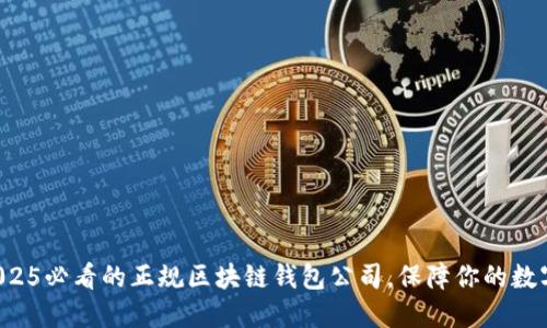 现在选择2025必看的正规区块链钱包公司，保障你的数字资产安全！