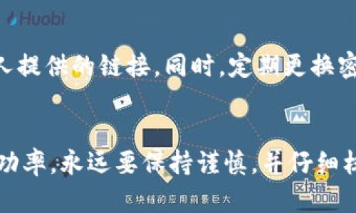 要将剩余的100 Tokenim（或其他加密货币）转出，您可以按照以下步骤进行操作。请注意，不同的交易所或钱包可能会有不同的操作细节，但总的流程是相似的。

第一步：准备您的钱包地址
在开始转账之前，您需要准备好接收币的地址。如果您还没有加密货币钱包，您可以选择一个支持Tokenim的加密货币钱包，通常推荐选择安全性高、用户评价好的钱包。

第二步：登录到您的交易所账户
如果您的Tokenim存放在交易所账户中，首先需要登录到您的账户。在输入您的用户名和密码后，确保进行双重验证（如果有设置的话），以确保账户安全。

第三步：找到“提现”或“转账”选项
在交易所的主界面上，您需要找到“提现”或“转账”选项。通常，这个选项会出现在导航或侧边栏中。在点击此选项后，您可能会看到一个列表，显示您可以提取的各种加密货币。

第四步：选择Tokenim并填写信息
点击Tokenim，然后系统会引导您填写相关信息，包括：
ul
    listrong接收地址：/strong 输入您之前准备好的钱包地址。/li
    listrong提现金额：/strong 输入您需要转出的数量，这里是100 Tokenim。/li
/ul
请务必仔细检查输入的信息，确保没有错误，因为转账后是不可逆的。

第五步：确认转账信息
确认您填写的信息后，系统可能会要求您再次确认，并输入一次您的交易密码或进行其他验证措施。这是为了确保只有账户持有者才能进行转账操作，因此请务必按照提示进行。

第六步：提交转账请求
当您确认所有信息无误后，点击“确认”或“提交”按钮。此时，您的转账请求将被处理。根据网络的拥堵情况，转账可能会立即完成或需要几分钟时间才能完成。在此期间，您可以查看您的交易记录，确认转账状态。

第七步：检查您的钱包
一旦交易所确认转账，您可以登录到您的加密钱包，查看是否成功收到100 Tokenim。如果未及时到账，您可以在交易所的交易记录中查看状态，确保交易已成功进行。

第八步：安全提示
在进行任何加密货币转账时，都要保持警惕。确保您在官方渠道上进行操作，不要轻信他人提供的链接。同时，定期更换密码，启用双重认证，以保护您的资产安全。

总结
按上述步骤，您可以将剩余的100 Tokenim顺利转出。然而，为了确保交易的安全性和成功率，永远要保持谨慎，并仔细核对每一个步骤和输入的信息。希望这些信息能帮助您顺利进行加密货币的转账。