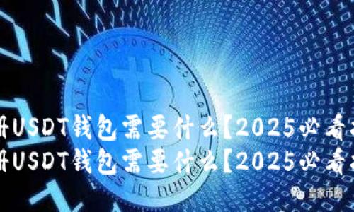 注册USDT钱包需要什么？2025必看指南
注册USDT钱包需要什么？2025必看指南