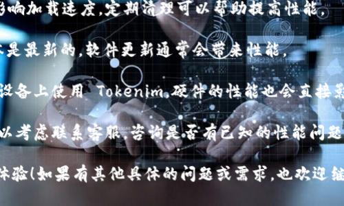 如果你觉得 Tokenim 的速度很慢，这可能与多种因素有关，包括网络连接、服务器负载或系统问题。你可以尝试以下几种方法来提高其性能：

1. **检查网络连接**：确保你有稳定的互联网连接，尤其是在高峰时段。

2. **清理浏览器缓存**：浏览器的缓存可能会影响加载速度，定期清理可以帮助提高性能。

3. **更新软件**：确保你使用的 Tokenim 版本是最新的，软件更新通常会带来性能。

4. **更换设备**：如果可能，尝试在性能更强的设备上使用 Tokenim，硬件的性能也会直接影响软件的运行速度。

5. **联系支持团队**：如果以上步骤都无效，可以考虑联系客服，咨询是否有已知的性能问题或者解决方案。

希望这些建议能帮助你改善使用 Tokenim 的体验！如果有其他具体的问题或需求，也欢迎继续讨论。