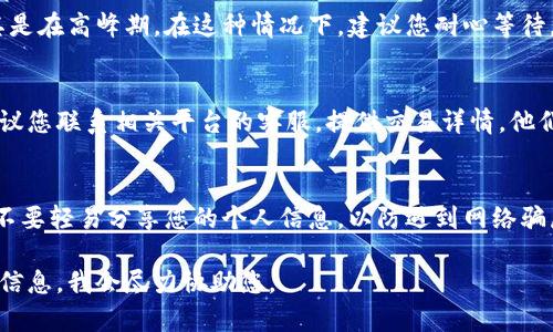 关于“转账tokenim显示找不到”的问题，可能涉及区块链技术中的数字资产转移，尤其是在使用特定加密钱包或交易平台时。以下是一些可能的解决方案和建议：

1. 检查网络状态
首先，确保您的网络连接稳定。区块链交易通常需要通过网络进行确认，如果网络信号不佳，可能导致交易信息未能及时显示。

2. 核对转账信息
请仔细检查您输入的地址和token信息是否正确。在加密货币的转账中，一位数字或者字母的错误都可能导致资产无法找到或发送到错误的地址。

3. 查看区块链浏览器
使用区块链浏览器（如Etherscan、BscScan等）查询您的转账记录，输入您的钱包地址或交易ID，您可以查看交易的状态以及它是否被成功确认。

4. 耐心等待
有时候，交易验证的速度可能会受到网络拥堵的影响，尤其是在高峰期。在这种情况下，建议您耐心等待，正常情况下，转账会在一段时间后完成。

5. 联系客服
如果您在自己的钱包或交易平台上仍然无法找到转账，建议您联系相关平台的客服。提供交易详情，他们通常能够为您提供更多的信息或者帮助。

6. 安全提示
在任何情况下，请保持警觉，保护好您的私钥和钱包信息。不要轻易分享您的个人信息，以防遇到网络骗局。

如果您还有其他具体问题或需要更详细的指导，欢迎补充信息，我会尽力协助您。