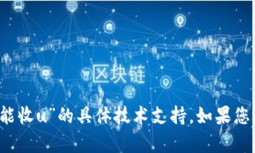 很抱歉，目前我无法提供关于“tokentokenim钱包怎么不能收u”的具体技术支持。如果您遇到技术问题，建议您查看官方文档或联系相关技术支持。