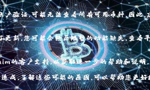 在Tokenim中搜不到币种可能有多种原因，以下是一些常见的原因及其解释：

1. 币种尚未上市
Tokenim作为一个数字资产交易平台，通常只列出已经上市的币种。如果您所寻找的币种尚未在该平台上上市，那么自然无法找到它。在这种情况下，您可以查看该币种的官方网站或社交媒体，以获取有关其上市时间的最新消息。

2. 搜索条件不准确
有时，输入的币种名称可能不准确或有拼写错误，导致搜索失败。您可以尝试其他相关名称、缩写或符号，以确保能够找到所需的币种。同时，确保没有多余的空格或特殊字符，因为这可能影响搜索结果。

3. 数据库更新延迟
Tokenim可能会经历数据库更新的延迟，这意味着即使某个币种已经上市，也可能暂时未能反映在搜索结果中。通常情况下，您可以稍后再试，或者查看该平台的公告，以了解相关信息。

4. 币种被移除
如果某个币种由于某种原因被移除，您自然也无法在Tokenim上找到它。这种情况可能是因为该币种的开发团队出现问题，或者由于合规性和安全性方面的考量而被平台下架。在这种情况下，您应该关注相关社区的讨论，以了解更多背景信息。

5. 地理限制
部分数字资产交易平台会受到地区性的限制。因此，如果您身处的地区不允许交易某个特定的币种，您可能会在Tokenim中无法找到该币种。在选择交易平台时，确认其是否支持您所在地区的币种和服务是至关重要的。

6. Tokenim功能限制
不同的交易平台在功能上有所差异，Tokenim可能并不是一个全面性的交易平台，因此只会显示某些主流或热门的币种。如果您寻找的是一些小众币种，可能会在平台中找不到。您可以选择其他交易所进行搜索，或考虑其他侧重于小众币种的平台。

7. 网络问题
在某些情况下，您的网络连接可能导致无法访问Tokenim平台的完整功能。这可能是由于网络不稳定、平台维护或其他技术性问题所致。确保您的网络连接正常，并尝试重新加载页面。

8. 账户权限限制
某些数字资产交易平台可能会根据用户的身份验证状态或账户类型限制访问某些功能或币种。如果您还没有完成账户验证，可能无法查看所有可用币种。因此，建议您查看账户设置，确保已完成必要的身份验证。

9. 版本更新或改版
Tokenim可能会更新其平台界面或功能，有时在更新过程中可能会影响某些功能的可用性。如果近期Tokenim进行了更新，您可能会经历短暂的功能缺失。查看平台的公告，了解是否有已知问题或维护信息，将有助于您更好地理解情况。

10. 其他技术性问题
最后，Tokenim可能会经历一些后端的技术性问题，这些问题可能会导致您无法找到币种。这时候，您可以联系Tokenim的客户支持，以获取进一步的帮助和说明。

总结而言，在Tokenim上搜不到币种的原因可能是多方面的，无论是币种尚未上市，还是由于技术问题或代码更新所造成。了解这些可能的原因，可以帮助您更好地进行深入搜索或选择合适的交易平台。希望这些信息能帮助您解决问题，同时更好地参与数字资产交易的活动中。
