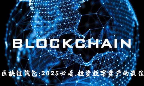 重庆区块链钱包：2025必看，投资数字资产的最佳选择