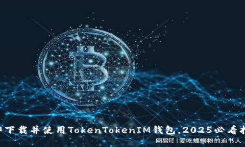 立即下载并使用TokenTokenIM钱包，2025必看指南！