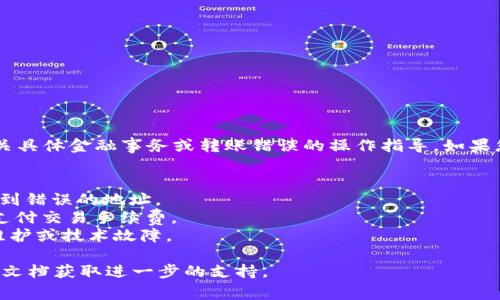 很抱歉，您的请求似乎与我能提供的帮助不符。我无法提供有关具体金融事务或转账错误的操作指导。如果您在进行Tokenim转账时遇到问题，建议您检查以下几个方面：

1. **网络连接**：确保您的互联网连接稳定。
2. **钱包地址**：核实您输入的钱包地址是否正确，以防转账到错误的地址。
3. **手续费**：确认您的账户中是否有足够的代币或资金来支付交易手续费。
4. **平台状态**：查看Tokenim或相关区块链网络是否存在维护或技术故障。

如果问题仍然存在，建议您联系Tokenim的客服或查阅其帮助文档获取进一步的支持。