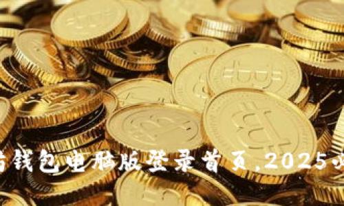 立即访问以太坊钱包电脑版登录首页，2025必看技巧与指南！