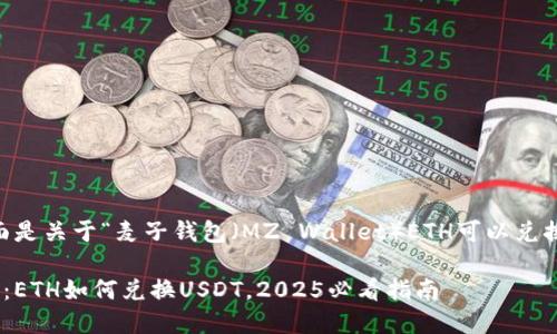 根据您的问题，下面是关于“麦子钱包（MZ Wallet）ETH可以兑换USDT的内容介绍。

立即了解麦子钱包：ETH如何兑换USDT，2025必看指南
