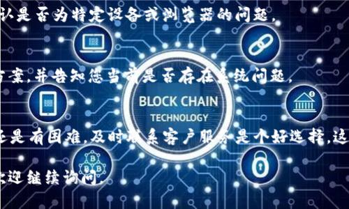 看起来您遇到了关于 Tokenim 的问题，尤其是在查看行情方面。如果您在 Tokenim 这个平台上无法查看到行情，可能有几种原因。这些原因可能包括网络问题、平台维护、或是账户设置等。下面是一些解决此问题的建议：

1. 检查网络连接
首先，确保您的网络连接正常。由于行情数据通常需要实时更新，网络不稳定可能导致数据加载失败。尝试切换到其他网络，或者重启路由器，重新连接网络。

2. 刷新页面
如果您的网络连接没有问题，试试刷新页面。很多时候，临时性的故障可以通过简单的刷新解决。此外，您可以退出平台后再重新登录，有时这也能恢复正常的访问权限。

3. 检查平台维护公告
有时候，交易平台会进行系统维护或升级，这可能会导致行情数据无法显示。请访问 Tokenim 的官网或社交媒体，查看是否有关于维护的公告。如果是维护造成的，您需要等待一段时间。

4. 清除浏览器缓存
浏览器的缓存可能会影响页面的加载效果，导致行情数据没有正确显示。您可以尝试清除浏览器缓存，并重新访问 Tokenim。同时，建议检查浏览器的扩展程序，确保没有影响页面显示的插件。

5. 尝试其他设备或浏览器
如果问题依然存在，尝试在其他设备或使用不同的浏览器访问 Tokenim。这可以帮助确认是否为特定设备或浏览器的问题。

6. 联系客服
如果以上方法都无法解决问题，最好是联系 Tokenim 的客服。他们能提供具体的解决方案，并告知您当前是否存在系统问题。

总结
无法查看行情虽然令人沮丧，但以上的解决方法通常能够帮助您快速恢复访问。如果您还是有困难，及时联系客户服务是个好选择，这能确保您不遗漏任何重要的市场信息。

希望这些建议能帮助您解决在 Tokenim 上无法查看行情的问题！如果还有其他疑问，欢迎继续询问。