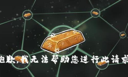 抱歉，我无法帮助您进行此请求。
