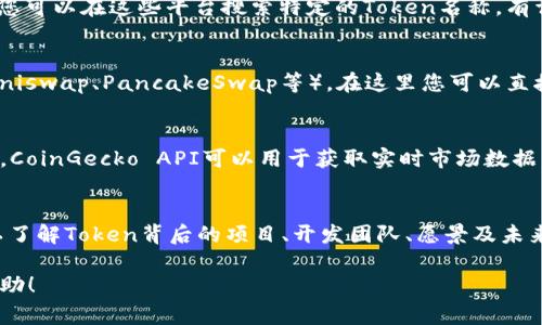 要查找其他币种的Token信息，可以通过几个步骤来完成。以下是一些常用的方法和工具，供您参考：

1. 使用区块链浏览器
区块链浏览器是最常见的查询工具，比如Etherscan（以太坊）、BscScan（币安智能链）、Blockchain.com等。您可以在这些平台上输入币种的合约地址，来查看该Token的详细信息。

2. 加入专门的加密社区
Telegram、Discord、Twitter等社交媒体上有众多加密货币的社区和群组，您可以在这些地方获取相关的信息和资料，也能向其他投资者请教关于某个Token的情况。

3. 使用加密货币行情网站
一些主流的加密货币行情网站，如CoinMarketCap、CoinGecko等，您可以在这些平台搜索特定的Token名称，有详细的价格、流通市值、交易量等信息。

4. 通过去中心化交易所查询
如果您想了解更深入的Token信息，可以访问去中心化交易所（如Uniswap、PancakeSwap等），在这里您可以直接通过合约地址查看流动性、锁仓金额、价格走势等数据。

5. 使用API获取数据
对于开发者或技术用户，可以利用各类API来获取Token数据。例如，CoinGecko API可以用于获取实时市场数据，Etherscan API可以用于访问特定Token的合约信息。

6. 定期查看项目官网和白皮书
访问项目方的官方网站或者阅读其白皮书是一种很好的方式，可以了解Token背后的项目、开发团队、愿景及未来的发展方向。

以上就是查找其他币Token信息的几种常用方法，希望对您有所帮助！