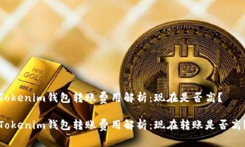 Tokenim钱包转账费用解析：现在是否高？

Tokenim钱包转账费用解析：现在转账是否高？