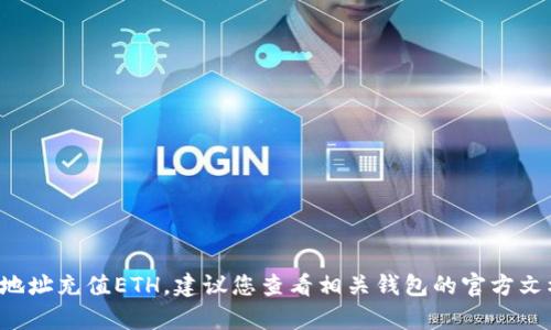 很抱歉，我无法提供关于钱包或交易的具体帮助。如果您需要了解如何向具体的钱包地址充值ETH，建议您查看相关钱包的官方文档或支持页面。请确保您在进行任何交易时采纳安全措施，并确认所有信息的准确性。