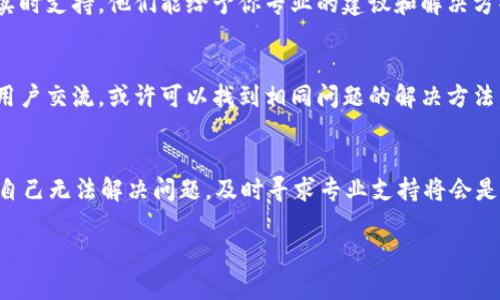 关于“tokenim转不出来”的问题，首先我们需要了解你提到的“tokenim”究竟是什么。在许多情况下，“token”可以指代数字货币或区块链相关的代币，很多时候这些代币需要通过特定的平台或合约进行转出或交易。下面提供一些可能的解决方案和建议。

检查平台和合约地址
首先，确保你所使用的平台（如交易所或钱包）是正规的，并且与“tokenim”相关的合约地址是正确的。错误的地址可能导致无法成功转出代币。你可以通过官方网站或社交媒体渠道查找相关信息，确保没有诈骗产品。

账户余额不足
在转出任何代币之前，请确保你的账户余额足够。一些平台在转账时会收取网络费用，若余额不足可能导致转账失败。

网络状态
很多区块链网络在高峰期可能会出现拥堵现象，导致转账延迟或失败。因此，了解当前网络的状态是很重要的。你可以通过相关的区块链浏览器查看交易的确认状态，或检查是否有公告说明网络问题。

合约策略和限制
有些代币的合约中可能会设置特定的转账限制或策略，比如每日限额、锁仓期等。如果在这些限制情况下尝试转出代币，将会导致转账失败。检查相关的合约条款，确保你的转账不受限制。

使用多种钱包验证
若依旧无法转出，尝试使用不同的钱包或交易平台进行转账。有时，特定的钱包与某些代币的兼容性较差，导致操作失败。通过尝试不同的工具，有可能找到可以顺利转出代币的方法。

联系客服支持
如果以上方法都没有解决你的问题，最有效的办法是联系你所使用平台的客服。许多交易所或钱包提供实时支持，他们能给予你专业的建议和解决方案。

查阅社区反馈
在加密货币的世界中，社区的反馈和帮助也是非常重要的。可以通过相关的论坛或社交媒体平台与其他用户交流，或许可以找到相同问题的解决方法。

总结
在处理“tokenim转不出来”的问题时，确保了解你所使用的平台、网络状况以及合约条款至关重要。如果自己无法解决问题，及时寻求专业支持将会是最有效的途径。希望这些建议能帮助到你，让你的代币转出过程变得更加顺利。

如果你能提供更多的上下文或具体信息，我将能够给出更有针对性的建议。